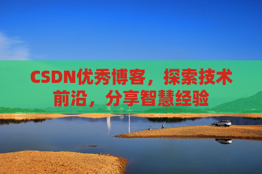 CSDN优秀博客,探索技术前沿,分享智慧经验